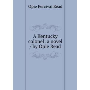   Kentucky colonel a novel / by Opie Read Opie Percival Read Books