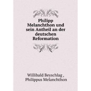Philipp Melanchthon und sein Antheil an der deutschen Reformation